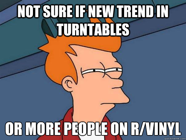 Not sure if new trend in turntables Or more people on r/vinyl  Futurama Fry