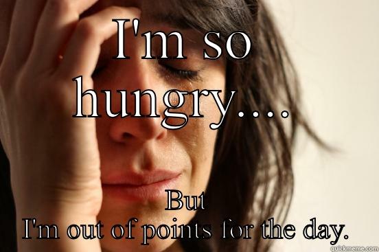 I'M SO HUNGRY.... BUT I'M OUT OF POINTS FOR THE DAY. First World Problems