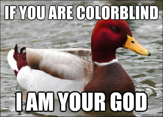 if you are colorblind
 i am your god  Malicious Advice Mallard