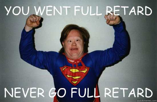 YOU WENT FULL RETARD NEVER GO FULL RETARD - YOU WENT FULL RETARD NEVER GO FULL RETARD  Down Syndrome Superman