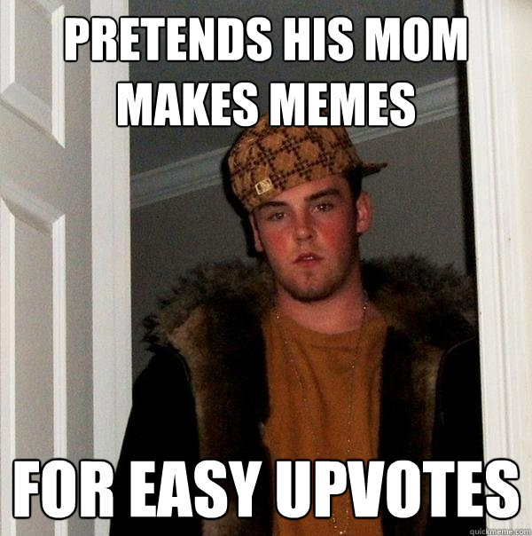 pretends his mom makes memes for easy upvotes - pretends his mom makes memes for easy upvotes  Scumbag Steve