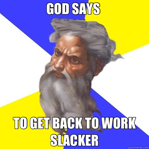 GOD SAYS  TO GET BACK TO WORK SLACKER  Advice God
