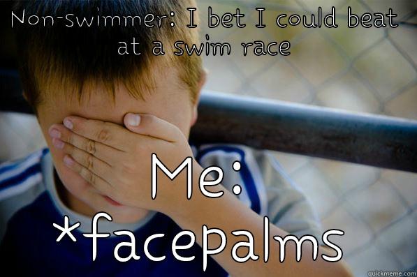 The thing I get told all the time. - NON-SWIMMER: I BET I COULD BEAT AT A SWIM RACE ME: *FACEPALMS Confession kid