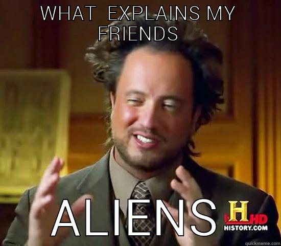 WHAT  EXPLAINS MY FRIENDS ALIENS Ancient Aliens