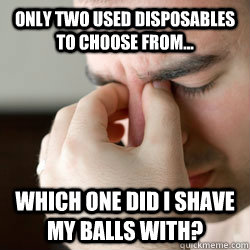 Only two used disposables to choose from... Which one did I shave my balls with?  