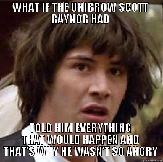 WHAT IF THE UNIBROW SCOTT RAYNOR HAD TOLD HIM EVERYTHING THAT WOULD HAPPEN AND THAT'S WHY HE WASN'T SO ANGRY conspiracy keanu