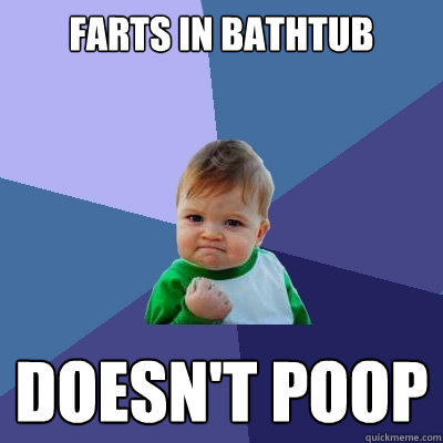 Farts in Bathtub doesn't poop  Success Kid