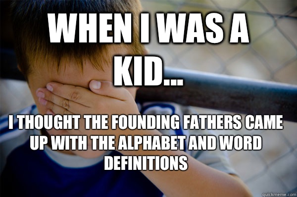 WHEN I WAS A KID... I thought the founding fathers came up with the alphabet and word definitions  Confession kid