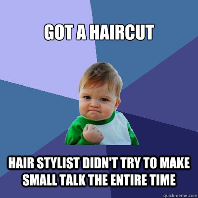 Got a haircut hair stylist didn't try to make small talk the entire time    Success Kid