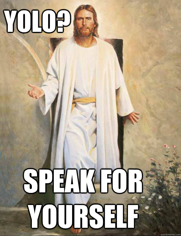 YOLO? speak for yourself - YOLO? speak for yourself  YOLO Jesus
