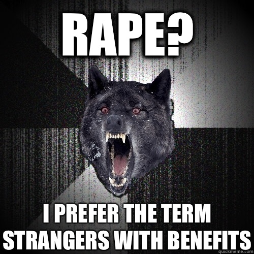 Rape? I prefer the term strangers with benefits  Insanity Wolf