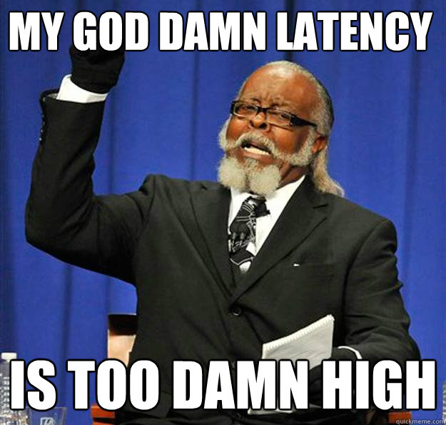MY GOD DAMN LATENCY Is too damn high  Jimmy McMillan