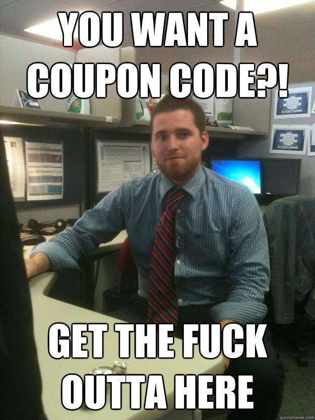 You want a coupon code?! get the fuck outta here - You want a coupon code?! get the fuck outta here  Salesman Shawn