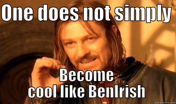 ONE DOES NOT SIMPLY  BECOME COOL LIKE BENIRISH One Does Not Simply