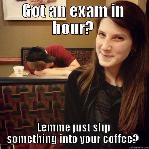 GOT AN EXAM IN HOUR? LEMME JUST SLIP SOMETHING INTO YOUR COFFEE?  Misc