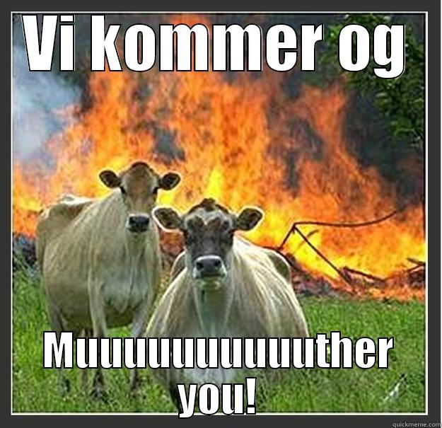VI KOMMER OG MUUUUUUUUUUTHER YOU! Evil cows