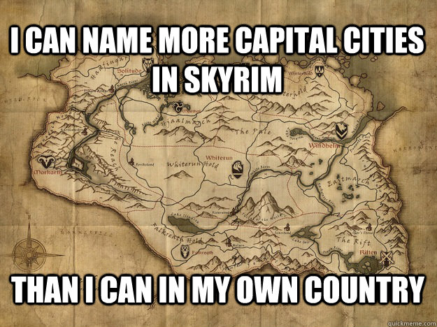 I CAN NAME MORE CAPITAL CITIES IN SKYRIM THAN I CAN IN MY OWN COUNTRY - I CAN NAME MORE CAPITAL CITIES IN SKYRIM THAN I CAN IN MY OWN COUNTRY  skyrimgeographyexpert