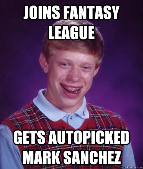 Joins fantasy league Gets autopicked Mark Sanchez - Joins fantasy league Gets autopicked Mark Sanchez  Bad Luck Brian