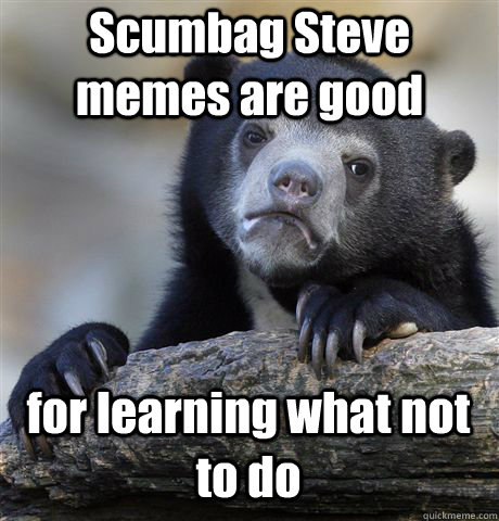 Scumbag Steve memes are good for learning what not to do - Scumbag Steve memes are good for learning what not to do  Confession Bear