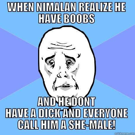 FUNNY MEMS - WHEN NIMALAN REALIZE HE HAVE BOOBS AND HE DONT HAVE A DICK AND EVERYONE CALL HIM A SHE-MALE! Okay Guy