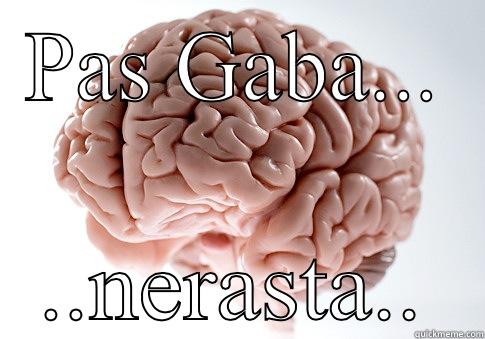 PAS GABA... ..NERASTA.. Scumbag Brain