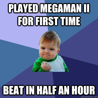 Played Megaman II For first time  Beat in half an hour  Success Kid