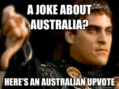 A joke about Australia? Here's an australian upvote  Downvoting Roman
