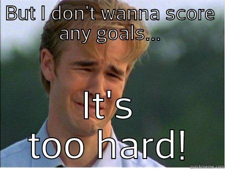 BUT I DON'T WANNA SCORE ANY GOALS... IT'S TOO HARD! 1990s Problems