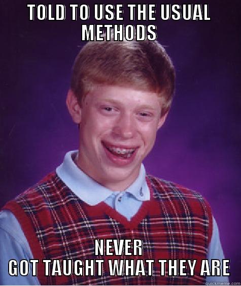 TOLD TO USE THE USUAL METHODS NEVER GOT TAUGHT WHAT THEY ARE Bad Luck Brian