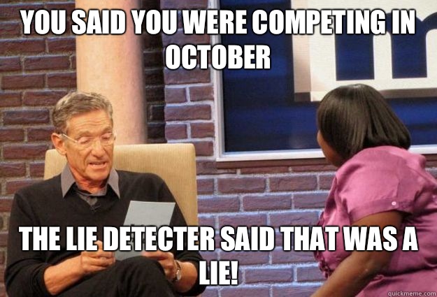 You said you were competing in October  the lie detecter said that was a lie! - You said you were competing in October  the lie detecter said that was a lie!  Maury Meme