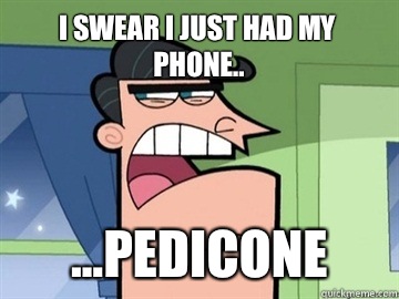 I swear I just had my phone.. ...Pedicone   Dinkleberg