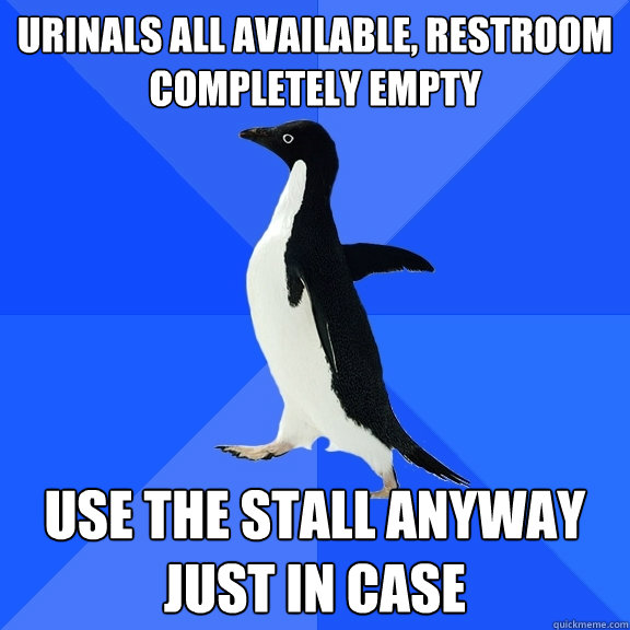Urinals all available, restroom completely empty Use the stall anyway just in case  Socially Awkward Penguin