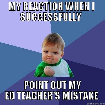 ED instructor trolled. - MY REACTION WHEN I SUCCESSFULLY   POINT OUT MY ED TEACHER'S MISTAKE Success Kid