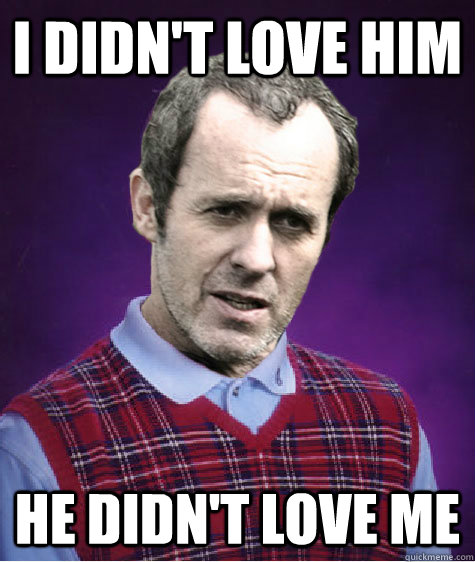I didn't love him he didn't love me  