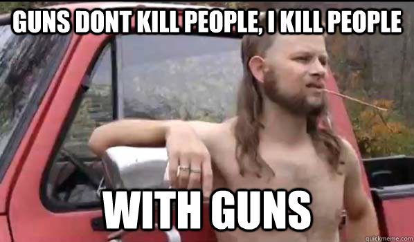 Guns dont kill people, i kill people with guns  Almost Politically Correct Redneck