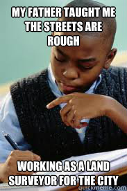 my father taught me the streets are rough working as a land surveyor for the city - my father taught me the streets are rough working as a land surveyor for the city  Succesful Black Mans son