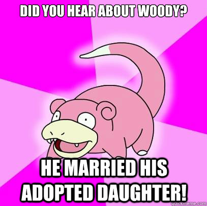 Did you hear about Woody? He married his adopted daughter!  Slowpoke