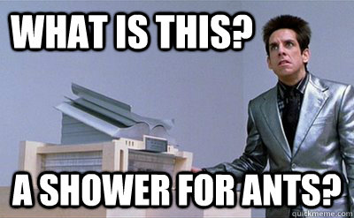 What is this? a shower for ants? - What is this? a shower for ants?  Zoolander