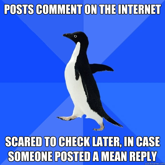 posts comment on the internet scared to check later, in case someone posted a mean reply  Socially Awkward Penguin