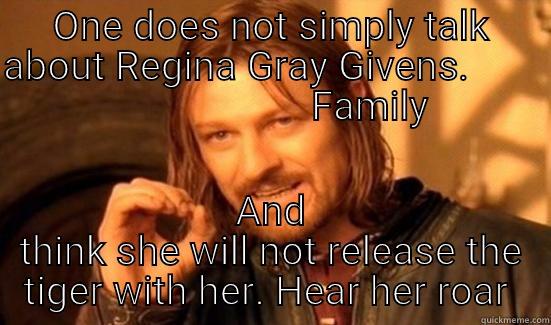 ONE DOES NOT SIMPLY TALK ABOUT REGINA GRAY GIVENS.                             FAMILY  AND THINK SHE WILL NOT RELEASE THE TIGER WITH HER. HEAR HER ROAR  Boromir