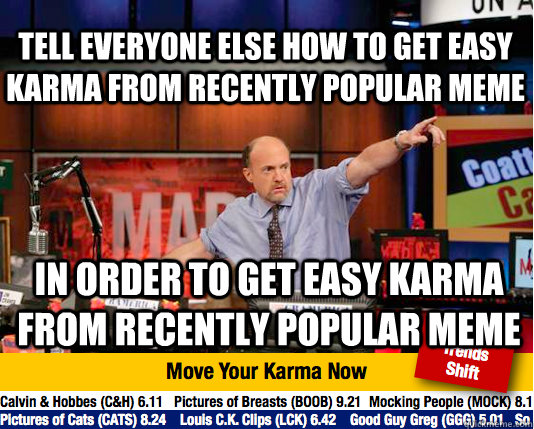 Tell Everyone Else How To Get Easy Karma From Recently Popular Meme In Order to Get Easy Karma From Recently Popular Meme - Tell Everyone Else How To Get Easy Karma From Recently Popular Meme In Order to Get Easy Karma From Recently Popular Meme  Mad Karma with Jim Cramer