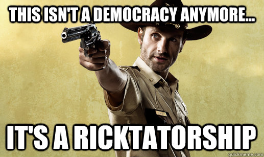 This ISN'T A DEMOCRACY ANYMORE... IT'S A RICKTATORSHIP  