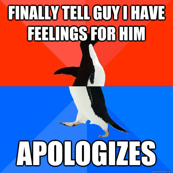 Finally tell guy i have feelings for him Apologizes  Socially Awesome Awkward Penguin