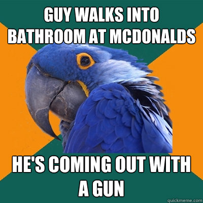 guy walks into bathroom at mcdonalds  HE'S COMING OUT WITH A GUN  Paranoid Parrot