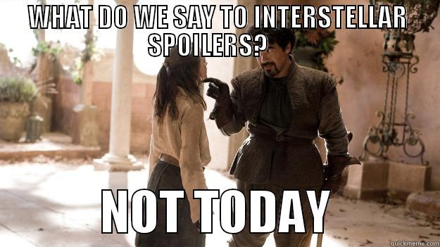 WHAT DO WE SAY TO INTERSTELLAR SPOILERS?                NOT TODAY           Arya not today