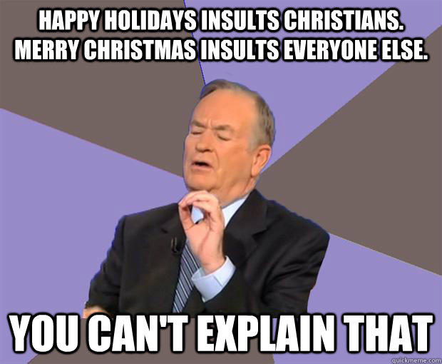 Happy Holidays insults Christians. Merry Christmas insults everyone else. You can't explain that  Bill O Reilly