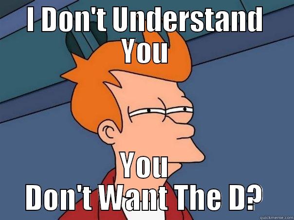 I DON'T UNDERSTAND YOU YOU DON'T WANT THE D? Futurama Fry