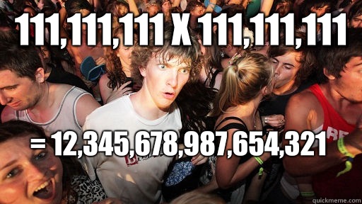 111,111,111 x 111,111,111  = 12,345,678,987,654,321
   Sudden Clarity Clarence