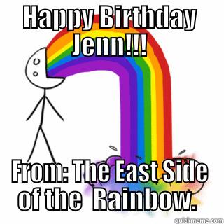 Jenn's Birthday  - HAPPY BIRTHDAY JENN!!! FROM: THE EAST SIDE OF THE  RAINBOW.  Misc