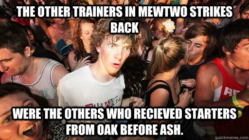 The other trainers in Mewtwo strikes back Were the others who recieved starters from oak before ash.  Sudden Clarity Clarence